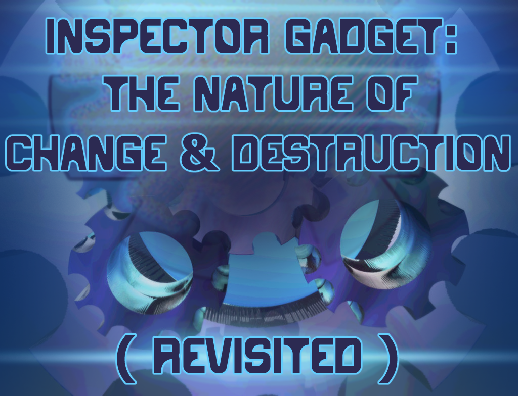 (image for) STORY 1: Inspector Gadget: The Nature of Change & Destruction